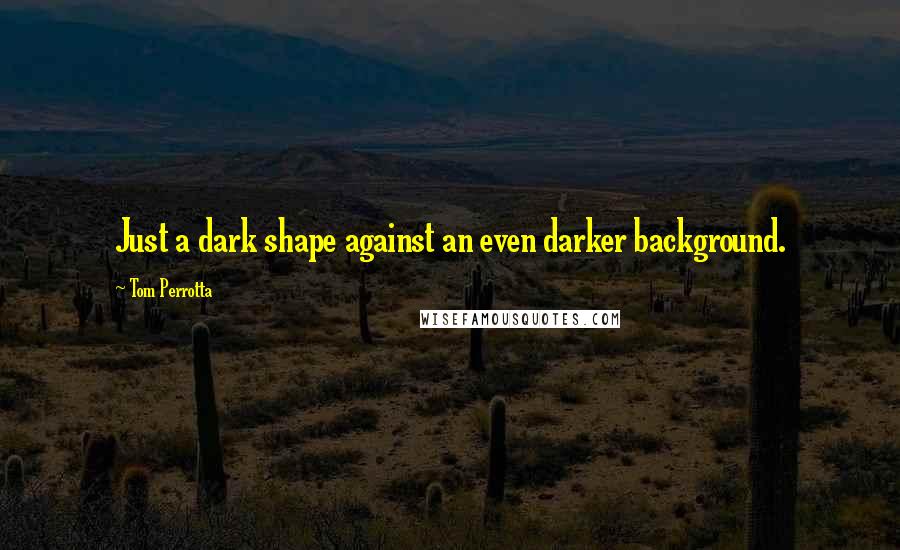 Tom Perrotta Quotes: Just a dark shape against an even darker background.