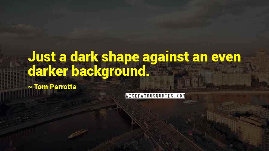 Tom Perrotta Quotes: Just a dark shape against an even darker background.