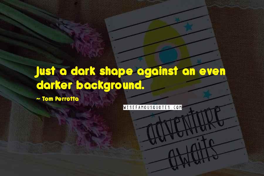 Tom Perrotta Quotes: Just a dark shape against an even darker background.
