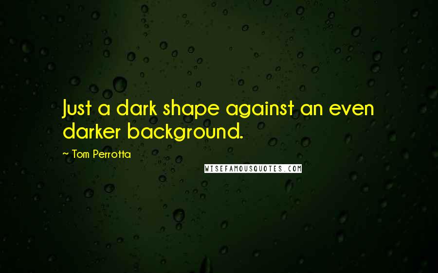 Tom Perrotta Quotes: Just a dark shape against an even darker background.