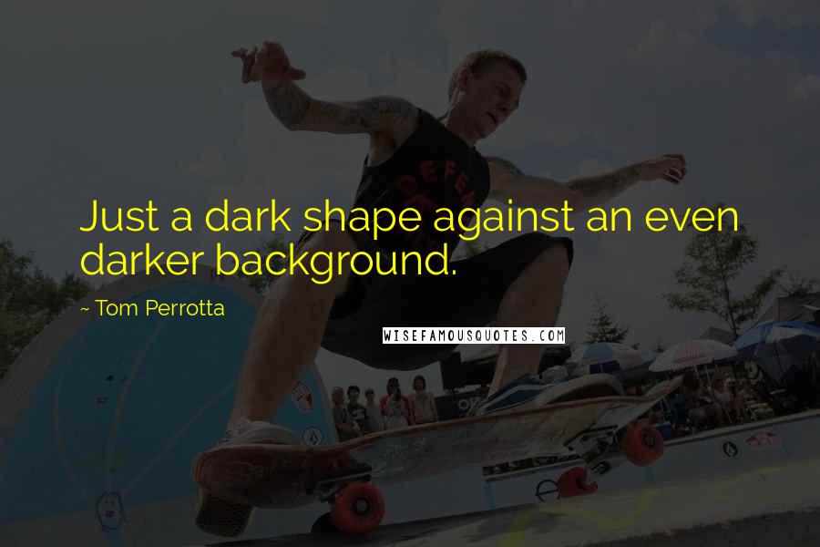 Tom Perrotta Quotes: Just a dark shape against an even darker background.