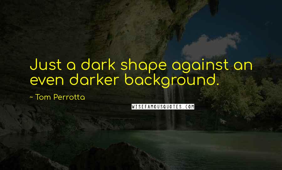 Tom Perrotta Quotes: Just a dark shape against an even darker background.