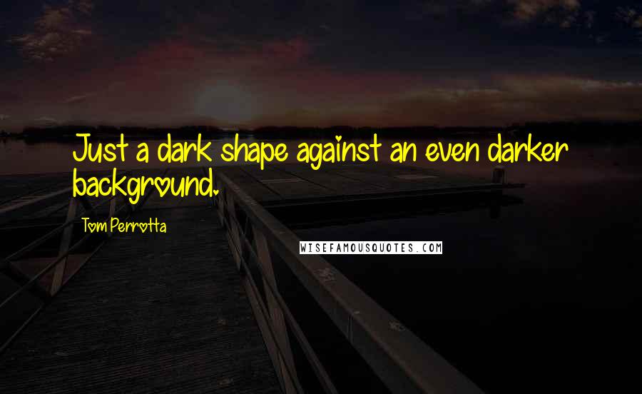Tom Perrotta Quotes: Just a dark shape against an even darker background.