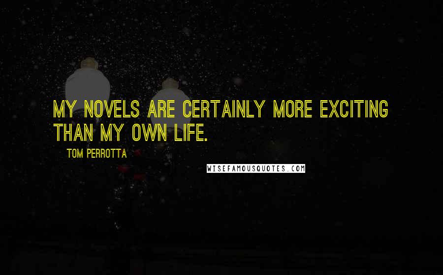 Tom Perrotta Quotes: My novels are certainly more exciting than my own life.