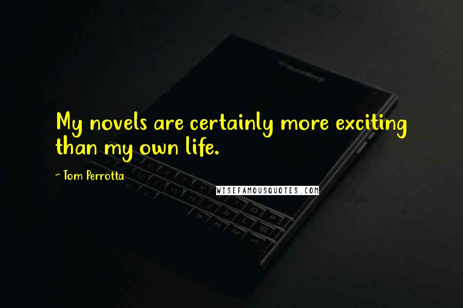 Tom Perrotta Quotes: My novels are certainly more exciting than my own life.