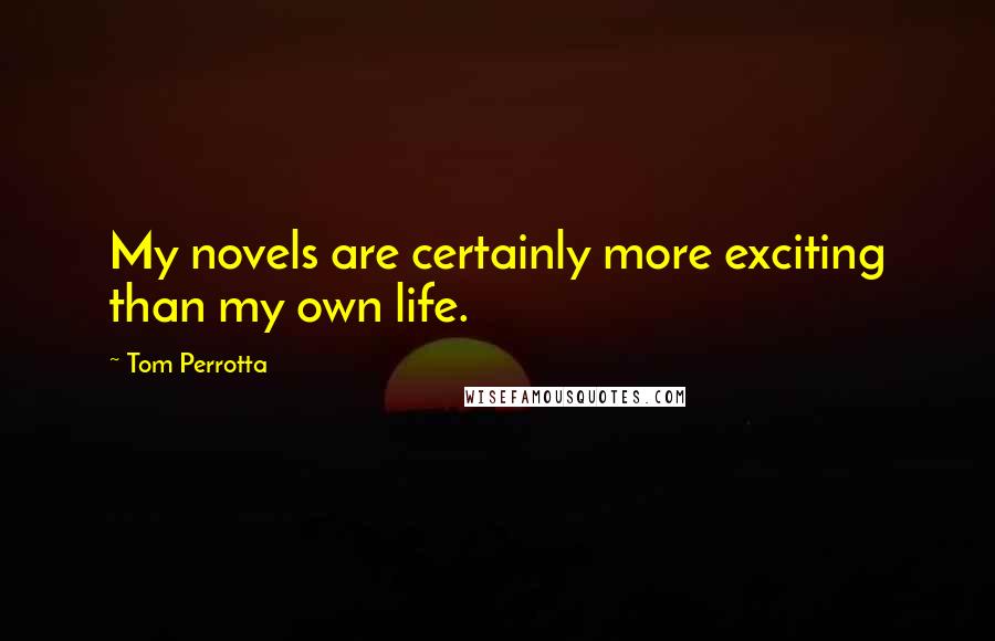 Tom Perrotta Quotes: My novels are certainly more exciting than my own life.