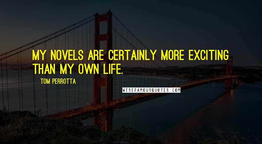 Tom Perrotta Quotes: My novels are certainly more exciting than my own life.