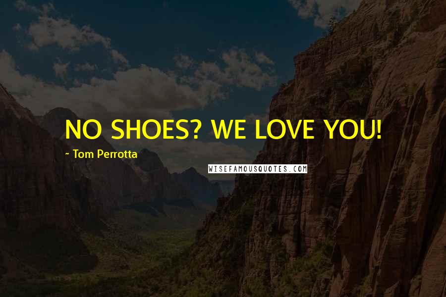 Tom Perrotta Quotes: NO SHOES? WE LOVE YOU!