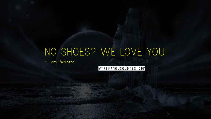 Tom Perrotta Quotes: NO SHOES? WE LOVE YOU!