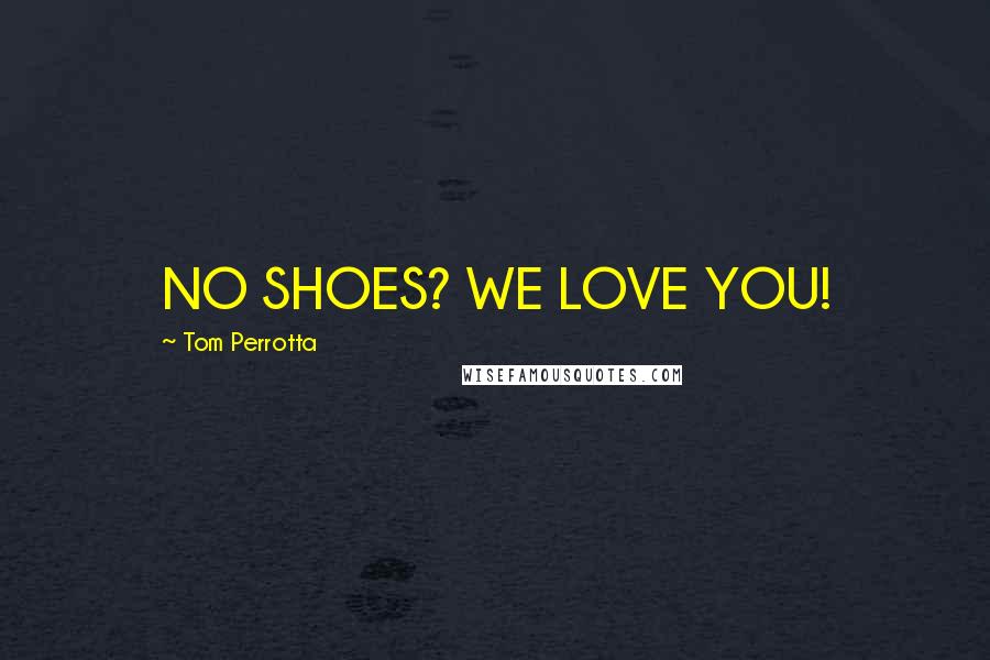 Tom Perrotta Quotes: NO SHOES? WE LOVE YOU!