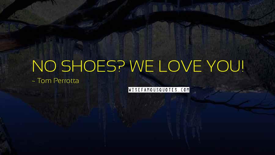 Tom Perrotta Quotes: NO SHOES? WE LOVE YOU!