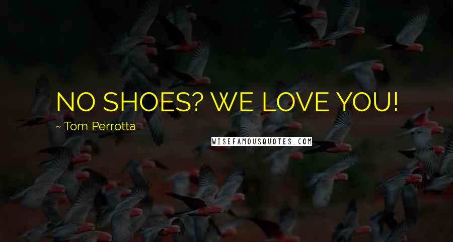 Tom Perrotta Quotes: NO SHOES? WE LOVE YOU!