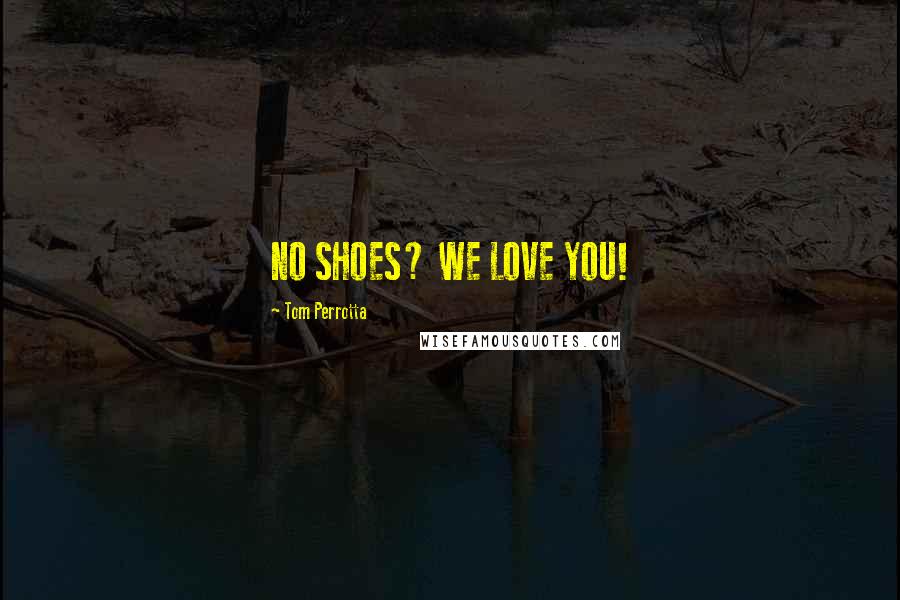 Tom Perrotta Quotes: NO SHOES? WE LOVE YOU!