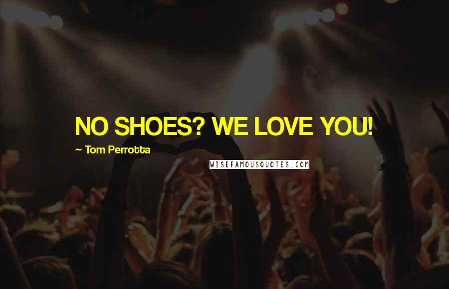 Tom Perrotta Quotes: NO SHOES? WE LOVE YOU!