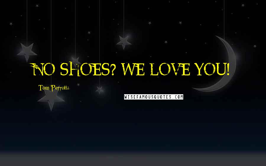 Tom Perrotta Quotes: NO SHOES? WE LOVE YOU!