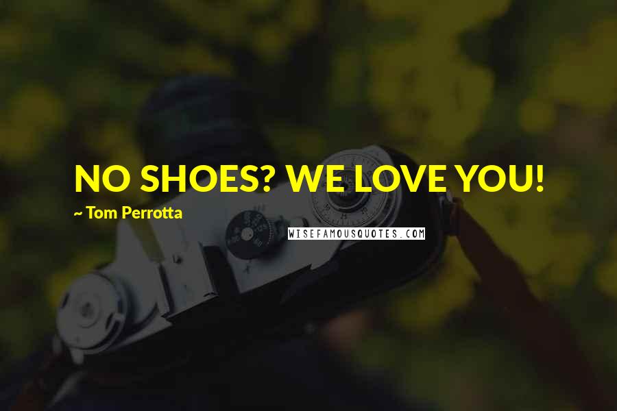 Tom Perrotta Quotes: NO SHOES? WE LOVE YOU!