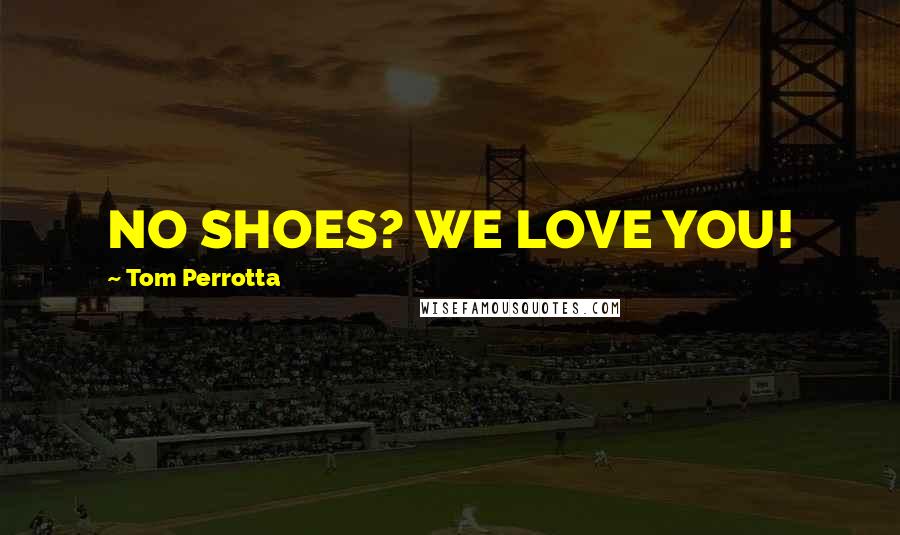 Tom Perrotta Quotes: NO SHOES? WE LOVE YOU!
