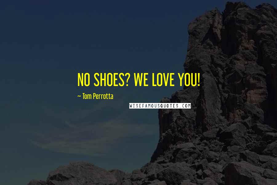 Tom Perrotta Quotes: NO SHOES? WE LOVE YOU!