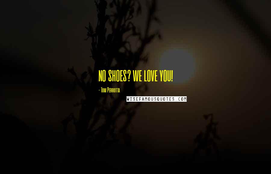 Tom Perrotta Quotes: NO SHOES? WE LOVE YOU!