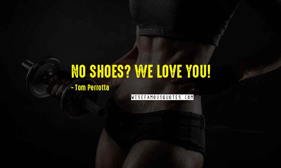 Tom Perrotta Quotes: NO SHOES? WE LOVE YOU!