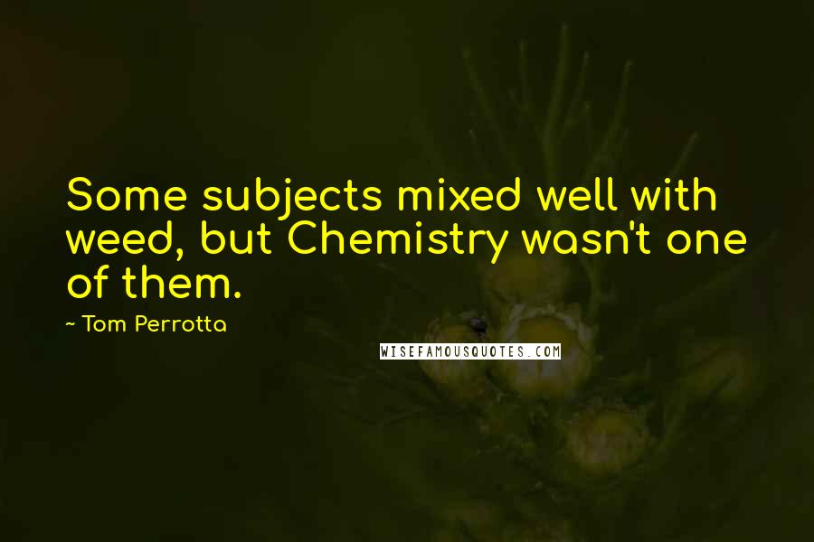 Tom Perrotta Quotes: Some subjects mixed well with weed, but Chemistry wasn't one of them.