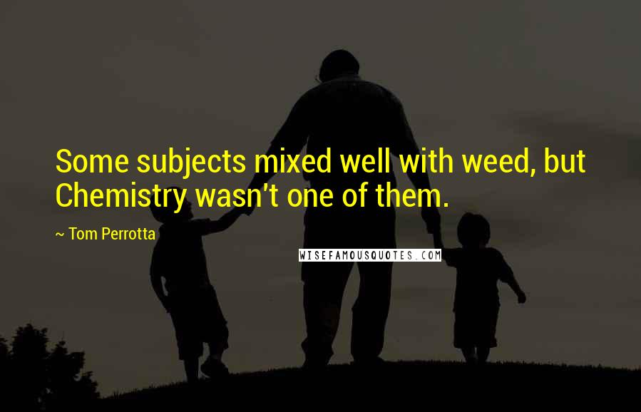 Tom Perrotta Quotes: Some subjects mixed well with weed, but Chemistry wasn't one of them.