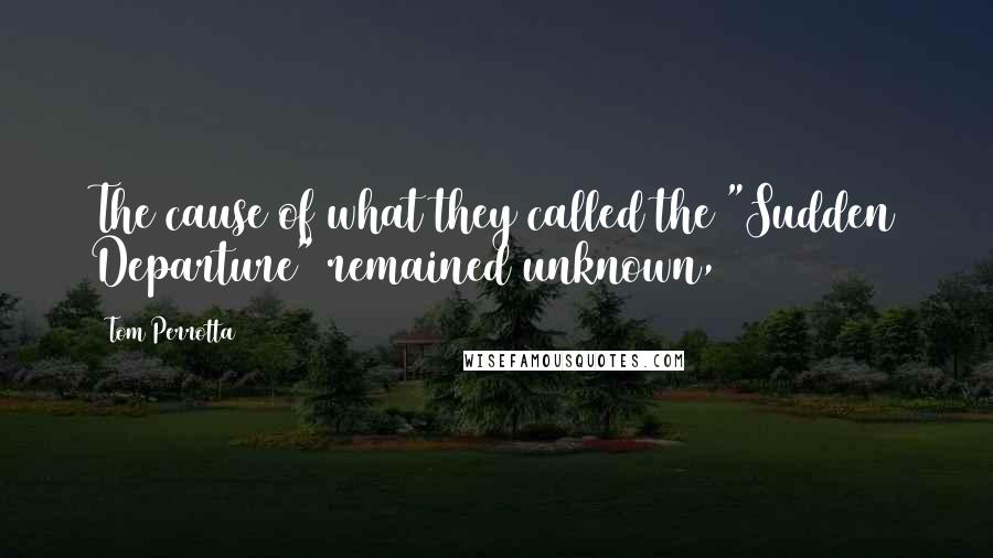 Tom Perrotta Quotes: The cause of what they called the "Sudden Departure" remained unknown,