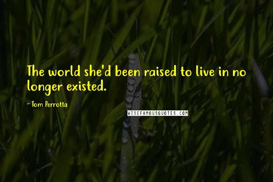 Tom Perrotta Quotes: The world she'd been raised to live in no longer existed.
