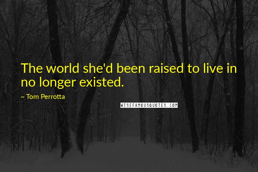 Tom Perrotta Quotes: The world she'd been raised to live in no longer existed.