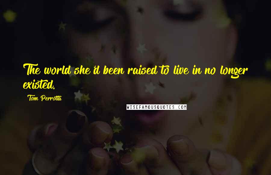 Tom Perrotta Quotes: The world she'd been raised to live in no longer existed.