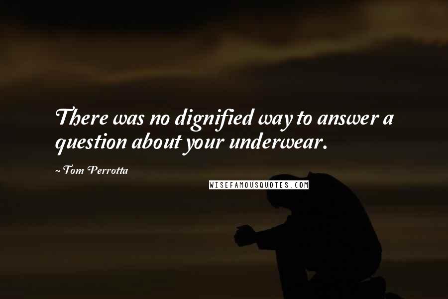 Tom Perrotta Quotes: There was no dignified way to answer a question about your underwear.