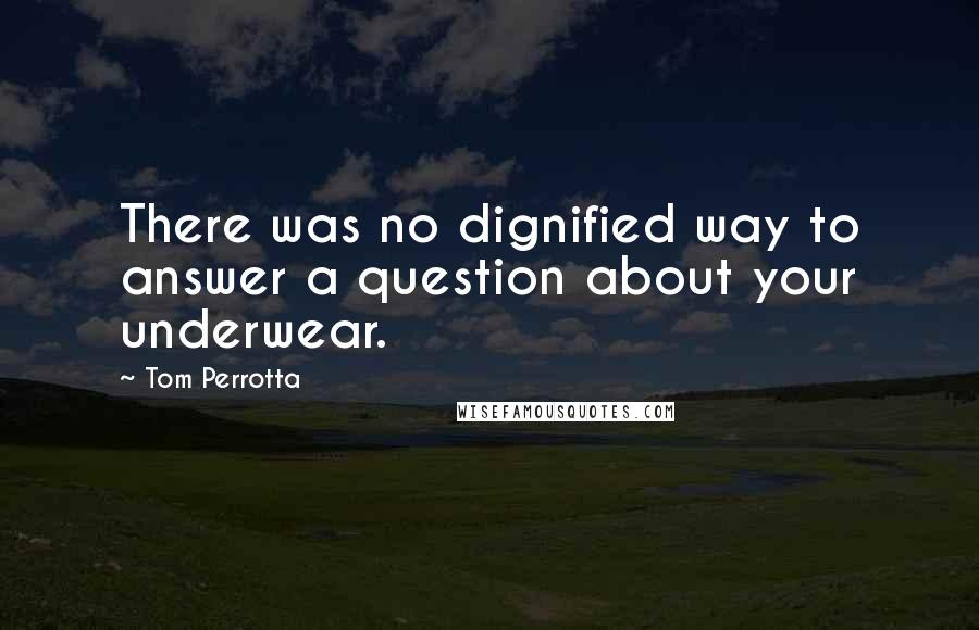 Tom Perrotta Quotes: There was no dignified way to answer a question about your underwear.