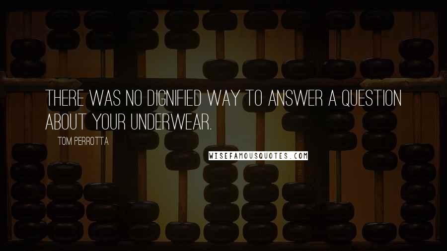 Tom Perrotta Quotes: There was no dignified way to answer a question about your underwear.