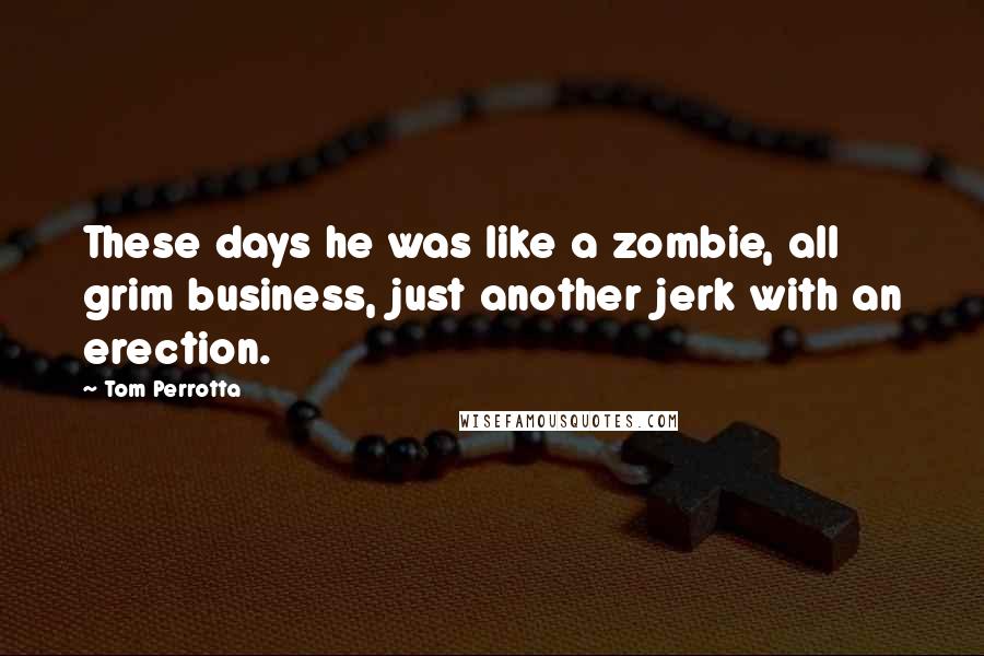 Tom Perrotta Quotes: These days he was like a zombie, all grim business, just another jerk with an erection.