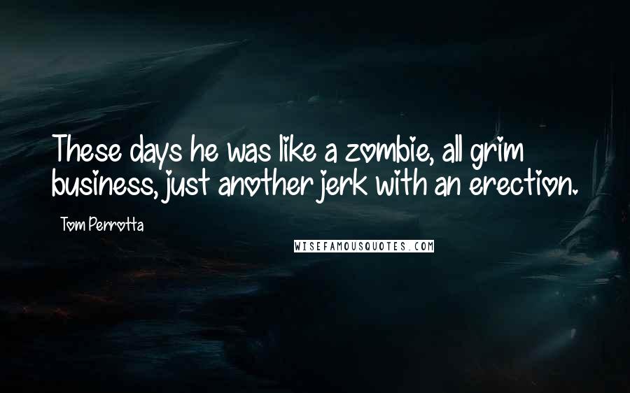 Tom Perrotta Quotes: These days he was like a zombie, all grim business, just another jerk with an erection.