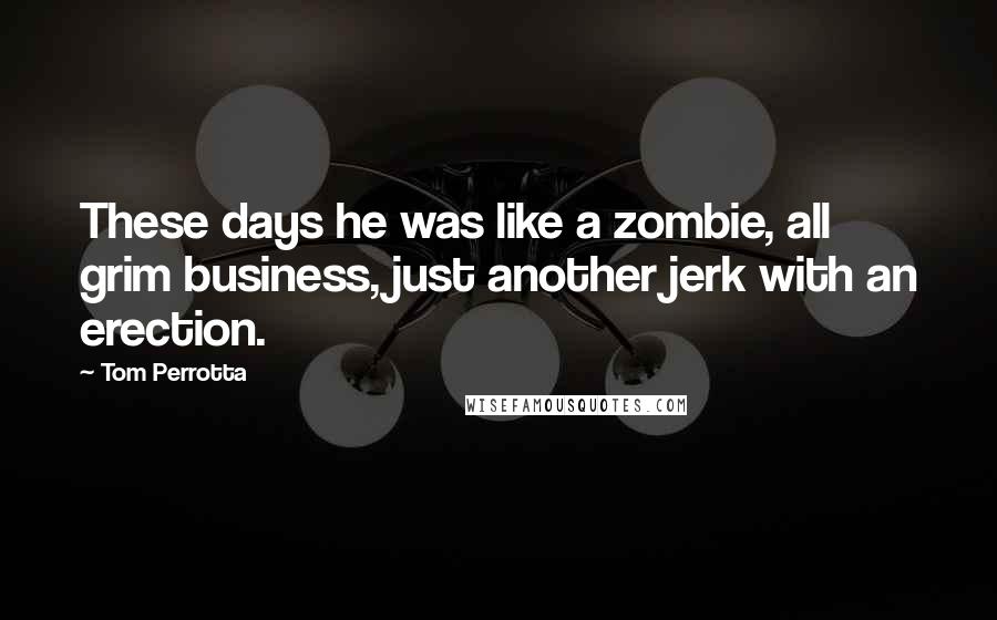 Tom Perrotta Quotes: These days he was like a zombie, all grim business, just another jerk with an erection.
