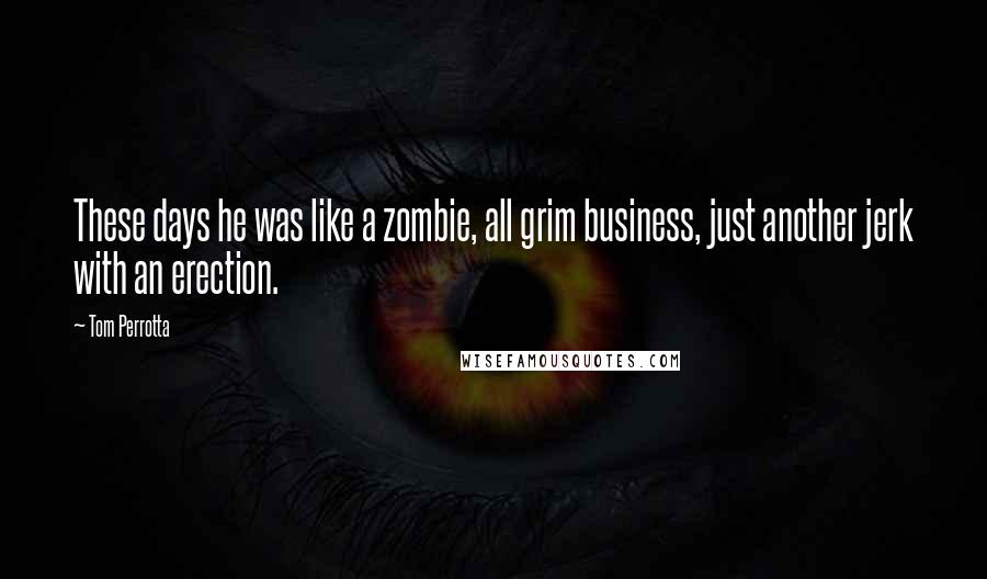 Tom Perrotta Quotes: These days he was like a zombie, all grim business, just another jerk with an erection.