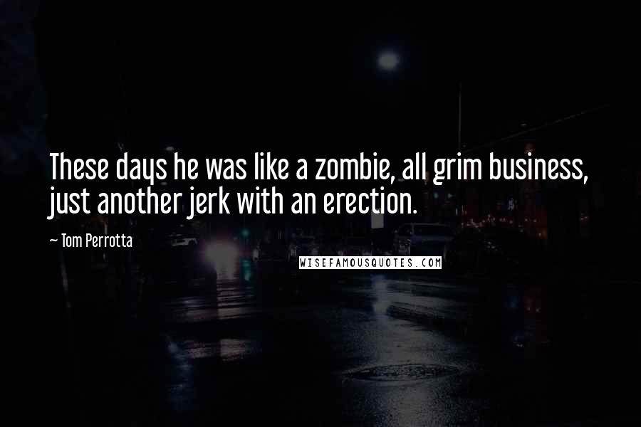 Tom Perrotta Quotes: These days he was like a zombie, all grim business, just another jerk with an erection.