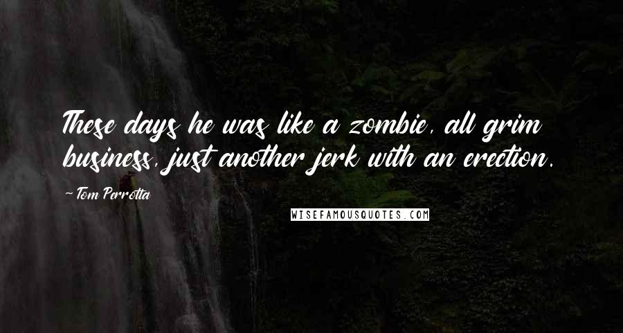 Tom Perrotta Quotes: These days he was like a zombie, all grim business, just another jerk with an erection.