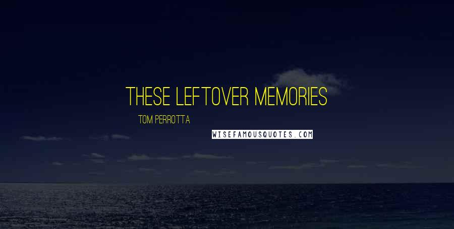 Tom Perrotta Quotes: these leftover memories