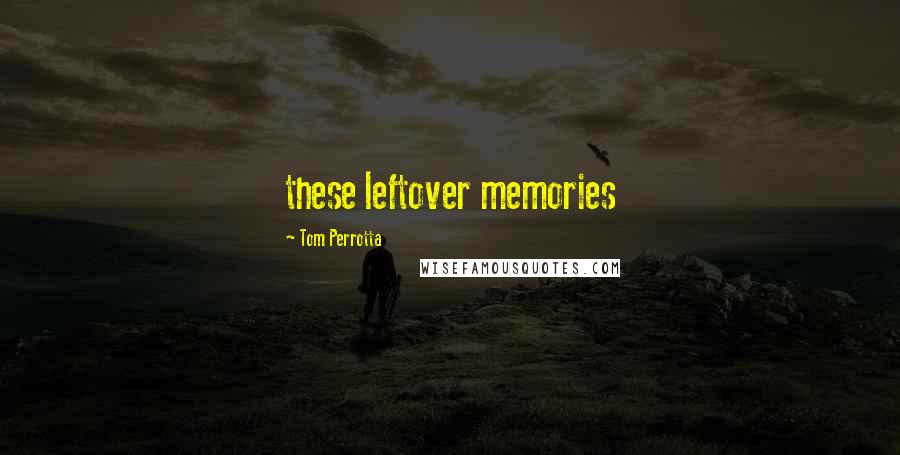 Tom Perrotta Quotes: these leftover memories