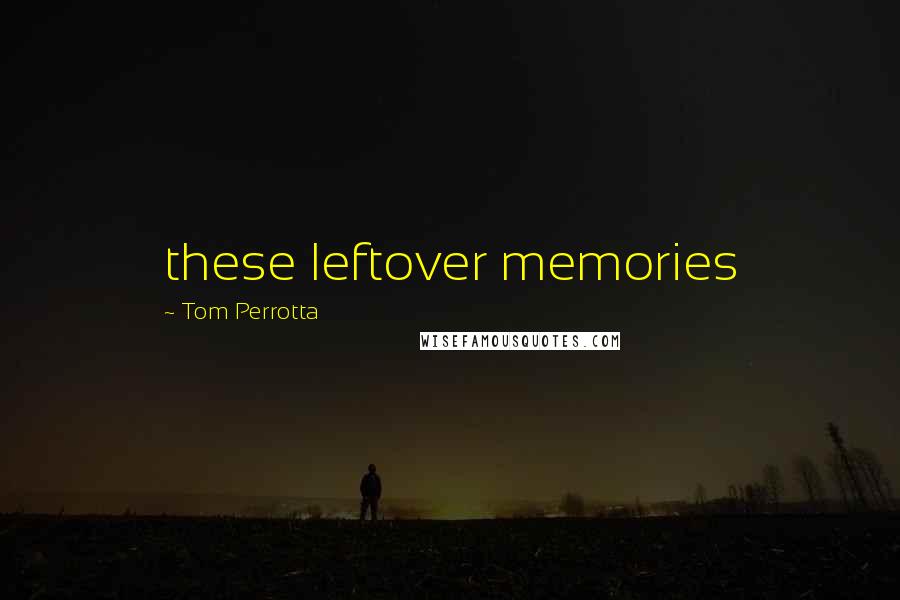 Tom Perrotta Quotes: these leftover memories