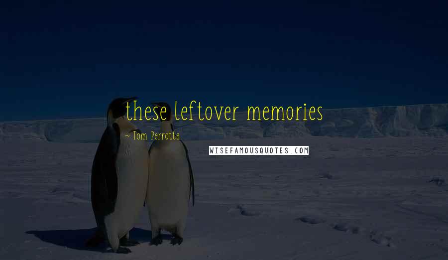 Tom Perrotta Quotes: these leftover memories