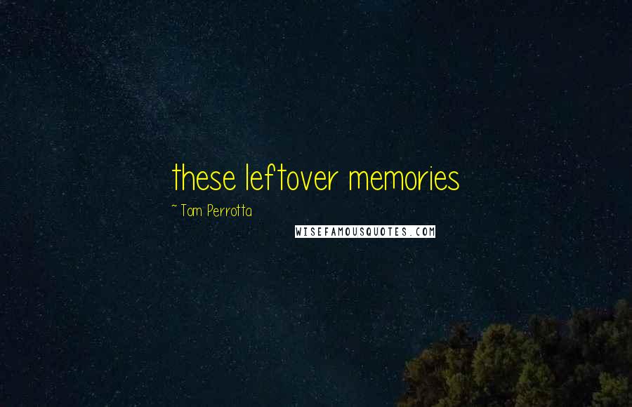 Tom Perrotta Quotes: these leftover memories