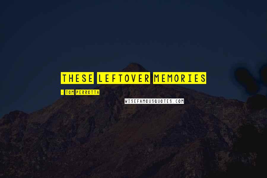 Tom Perrotta Quotes: these leftover memories