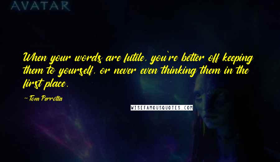 Tom Perrotta Quotes: When your words are futile, you're better off keeping them to yourself, or never even thinking them in the first place.