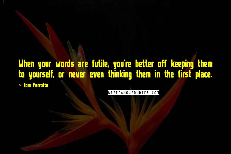 Tom Perrotta Quotes: When your words are futile, you're better off keeping them to yourself, or never even thinking them in the first place.