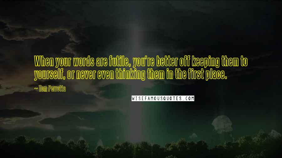 Tom Perrotta Quotes: When your words are futile, you're better off keeping them to yourself, or never even thinking them in the first place.