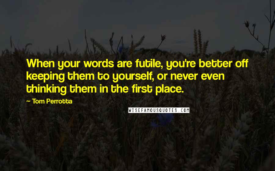 Tom Perrotta Quotes: When your words are futile, you're better off keeping them to yourself, or never even thinking them in the first place.