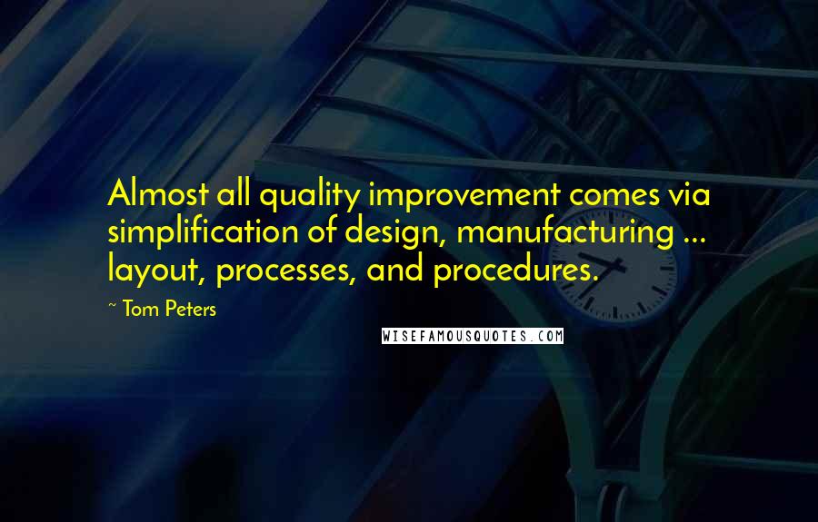 Tom Peters Quotes: Almost all quality improvement comes via simplification of design, manufacturing ... layout, processes, and procedures.